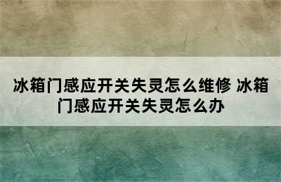 冰箱门感应开关失灵怎么维修 冰箱门感应开关失灵怎么办